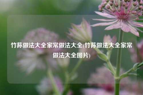 竹荪做法大全家常做法大全(竹荪做法大全家常做法大全图片)