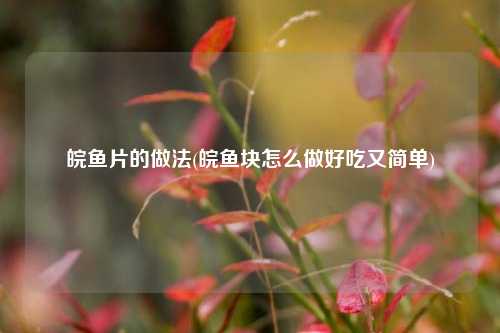 皖鱼片的做法(皖鱼块怎么做好吃又简单)